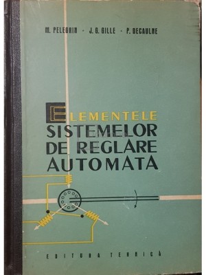 M. Pelegrin - Elementele sistemelor de reglare automata (Editia: 1963) foto