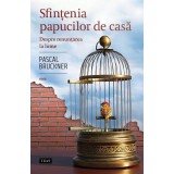 Sfințenia papucilor de casă. Despre renunțarea la lume - Pascal Bruckner
