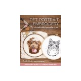 Pet Portrait Embroidery: Lovingly Stitch Your Dog or Cat; A Modern Guide to Thread Painting