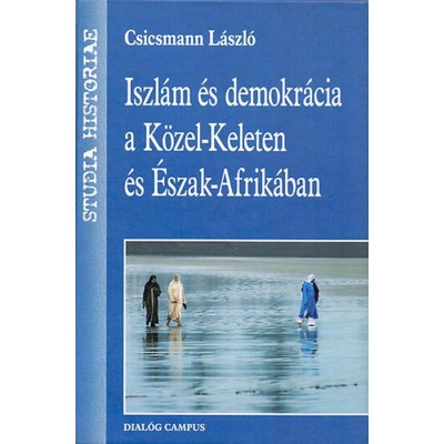 Iszl&amp;aacute;m &amp;eacute;s demokr&amp;aacute;cia a K&amp;ouml;zel-Keleten &amp;eacute;s &amp;Eacute;szak-Afrik&amp;aacute;ban - Csicsmann L&amp;aacute;szl&amp;oacute; foto