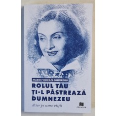 ROLUL TAU TI- L PASTREAZA DUMNEZEU , ACTOR PE SCENA VIETII de MARIN VOICAN - GHIORGHIU , 2024