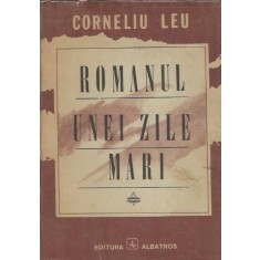 Romanul unei zile mari - Corneliu Leu