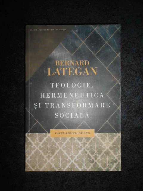 BERNARD LATEGAN - TEOLOGIE, HERMENEUTICA SI TRANSFORMARE SOCIALA