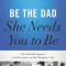Be the Dad She Needs You to Be: The Indelible Imprint a Father Leaves on His Daughter&#039;s Life