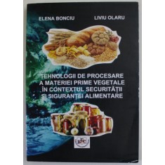 TEHNOLOGII DE PROCESARE A MATERIEI PRIME VEGETALE IN CONTEXTUL SECURITATII SI SIGURANTEI ALIMENTAREA de ELENA BONCIU si LIVIU OLARU , 2018