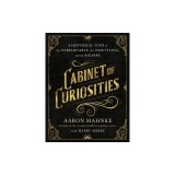 Cabinet of Curiosities: A Historical Tour of the Unbelievable, the Unsettling, and the Bizarre