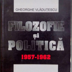 Filozofie si politica : 1957-1962 / Gheorghe Vladutescu