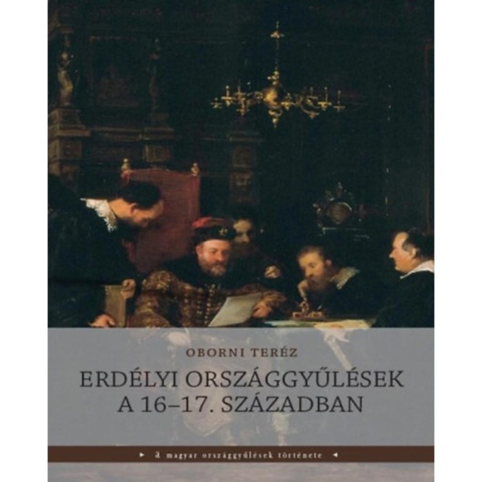 Erd&eacute;lyi orsz&aacute;ggyűl&eacute;sek a 16-17. sz&aacute;zadban - Oborni Ter&eacute;z