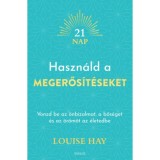 Haszn&aacute;ld a megerős&iacute;t&eacute;seket - Vonzd be az &ouml;nbizalmat, a bős&eacute;get &eacute;s az &ouml;r&ouml;m&ouml;t az &eacute;letedbe - Louise Hay