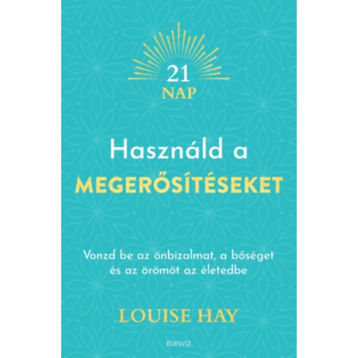Haszn&aacute;ld a megerős&iacute;t&eacute;seket - Vonzd be az &ouml;nbizalmat, a bős&eacute;get &eacute;s az &ouml;r&ouml;m&ouml;t az &eacute;letedbe - Louise Hay