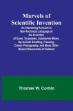 Marvels of Scientific Invention; An Interesting Account in Non-Technical Language of the Invention of Guns, Torpedoes, Submarine Mines, Up-to-Date Sme