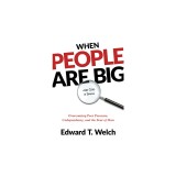 When People Are Big and God Is Small: Overcoming Peer Pressure, Codependency, and the Fear of Man