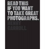 Read This If You Want to Take Great Photographs | Henry Carroll, Laurence King Publishing
