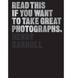 Read This If You Want to Take Great Photographs | Henry Carroll