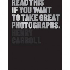 Read This If You Want to Take Great Photographs | Henry Carroll