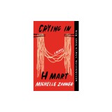 Crying in H Mart: A Memoir de Michelle Zauner - Carte in Engleza, Roman autobiografic despre familie, mancare si identitate