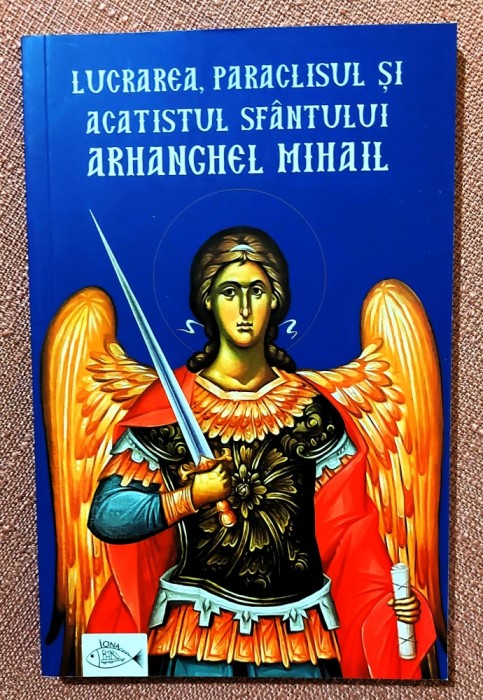 Lucrarea, paraclisul și acatistul Sfantului Arhanghel Mihail. Editura Iona, 2023 - Editie ingrijita de Catalin Grigore