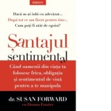 Santajul sentimental. Cand oamenii din viata ta folosesc frica, obligatia si sentimentul de vina pentru a te manipula - Susan Forward