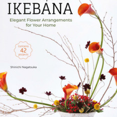 Modern Japanese Ikebana: Elegant Flower Arrangements for Your Home (Contains 42 Projects)