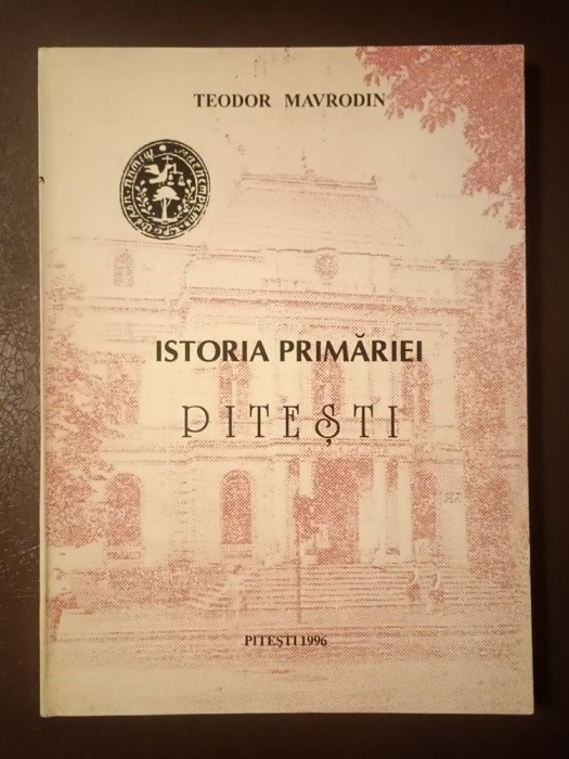Teodor Mavrodin - Istoria Primăriei Pitești (1996)