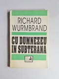 Cu Dumnezeu &icirc;n subterană &ndash; Aut. Richard Wurmbrand, Trad. Marilena Alexandrescu-Munteanu, Maria Chilian, Ed. Casa Școalelor, 1994