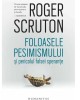 Foloasele pesimismului si pericolul falsei sperante- autor Roger Scruton