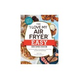 The I Love My Air Fryer Easy Recipes Book: From Pancake Muffins to Honey Balsamic Chicken Wings, 175 Quick and Easy Recipes
