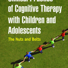 Clinical Practice of Cognitive Therapy with Children and Adolescents, Second Edition: The Nuts and Bolts