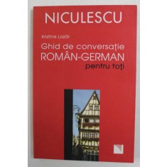 GHID DE CONVERSATIE ROMAN - GERMAN PENTRU TOTI de KRISTINE LAZAR , 2007