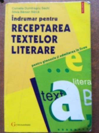 Indrumar pentru receptarea textelor literare pentru gimnaziu si admiterea la liceu- Cornelia Dumitrascu Sechi, Silvia Barsan