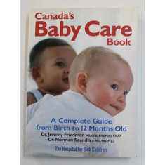 CANADA &#039;S BABY CARE BOOK - A COMPLETE GUIDE FROM THE BIRTH TO 12 MONTHS OLD by JEREMY FRIEDMAN and NORMAN SAUNDERS , 2007