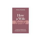 How a Wife Speaks: Loving Your Husband Well Through Godly Communication