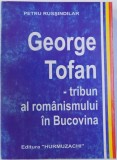 GEORGE TOFAN - TRIBUN AL ROMANISMULUI IN BUCOVINA de PETRU RUSSINDILAR , 1998