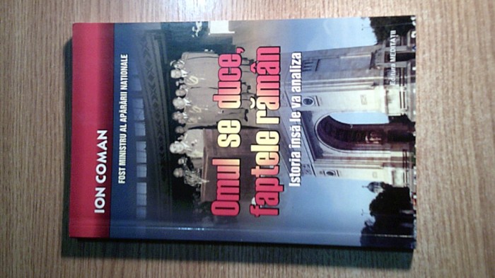 Ion Coman - Omul se duce, faptele raman. Istoria insa le va analiza (2007)