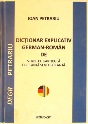 DICTIONAR EXPLICATIV GERMAN-ROMAN DE VERBE CU PARTICULA OSCILANTA SI NEOSCILANTA-IOAN PETRARIU-260989 foto