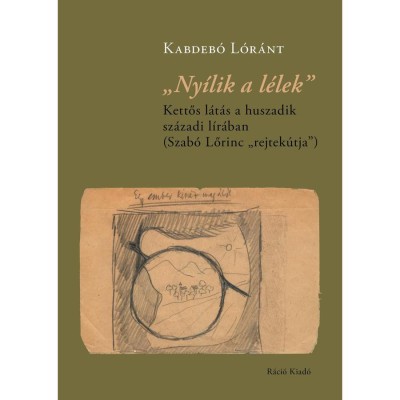 &amp;bdquo;Ny&amp;iacute;lik a l&amp;eacute;lek&amp;rdquo;. Kettős l&amp;aacute;t&amp;aacute;s a huszadik sz&amp;aacute;zadi l&amp;iacute;r&amp;aacute;ban &amp;ndash; Szab&amp;oacute; Lőrinc &amp;bdquo;rejtek&amp;uacute;tja&amp;rdquo; - Kabdeb&amp;oacute; L&amp;oacute;r&amp;aacute;nt foto