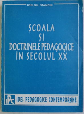 SCOALA SI DOCTRINELE PEDAGOGICE IN SECOLUL XX de ION GH. STAICU , 1995 , DEDICATIE * foto