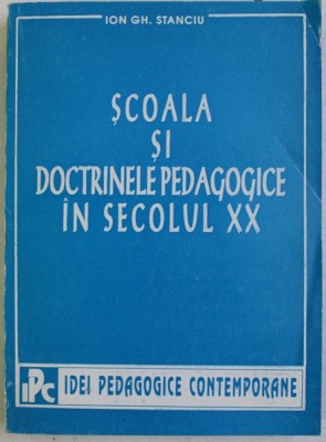 SCOALA SI DOCTRINELE PEDAGOGICE IN SECOLUL XX de ION GH. STAICU , 1995 , DEDICATIE * foto