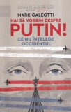 Mark Galeotti - Hai sa vorbim despre Putin! Ce nu intelege Occidentul