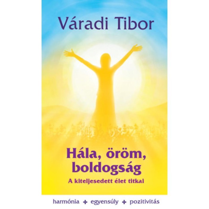 H&aacute;la, &ouml;r&ouml;m, boldogs&aacute;g - A kiteljesedett &eacute;let titkai - V&aacute;radi Tibor
