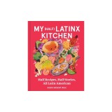 My (Half) Latinx Kitchen: Half Recipes, Half Stories, All Latin American