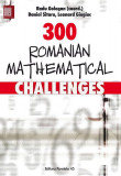 300 Romanian Mathematical Challenges - Paperback brosat - Radu Gologan, Daniel Sitaru, Leonard Giugiuc - Paralela 45