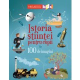 Istoria stiintei pentru copii in 100 de imagini - Abigail Wheatley