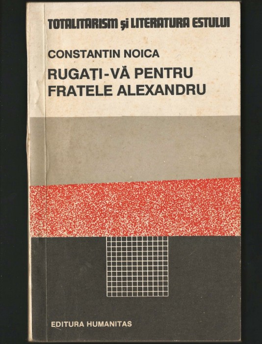 RUGAȚI-VĂ PENTRU FRATELE ALEXANDRU - CONSTANTIN NOICA - ED. HUMANITAS