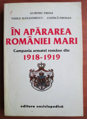 In apararea Romaniei Mari : campania Armatei Romane din 1918-1919 / D. Preda... foto