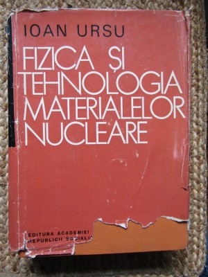 FIZICA SI TEHNOLOGIA MATERIALELOR NUCLEARE de IOAN URSU foto