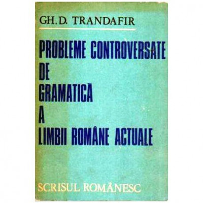 Gh. D. Trandafir - Probleme controversate de gramatica a Limbii Romane actuale - 108037 foto