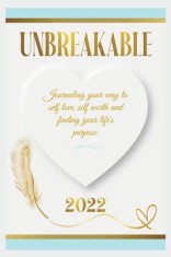 Unbreakable: Journaling Your Way to Self Love, Self Worth, and Finding Your Life's Purpose.