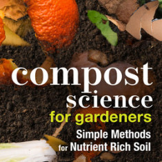 Compost Science for Gardeners: Simple Methods for Nutrient-Rich Soil