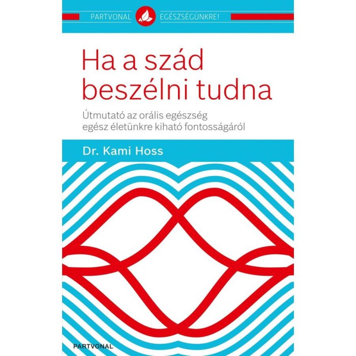 Ha a sz&aacute;d besz&eacute;lni tudna - &Uacute;tmutat&oacute; az or&aacute;lis eg&eacute;szs&eacute;g eg&eacute;sz &eacute;let&uuml;nkre kihat&oacute; fontoss&aacute;g&aacute;r&oacute;l - Dr. Kami Hoss